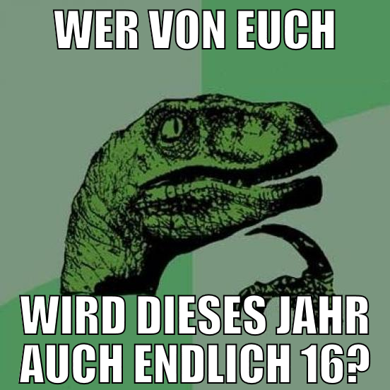 wer von euch wird dieses jahr auch endlich 16?