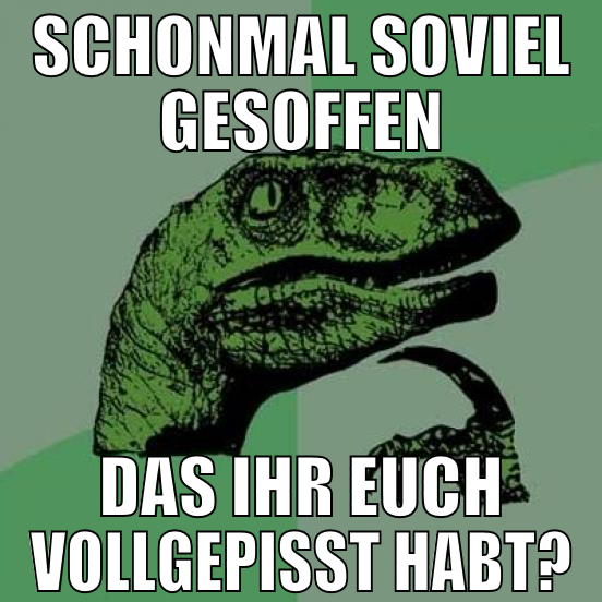 schonmal soviel gesoffen das ihr euch vollgepisst