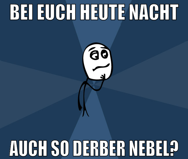 Bei euch Heute Nacht Auch so derber Nebel?