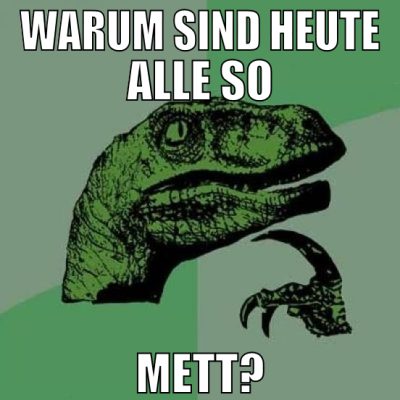 warum sind heute alle so mett?