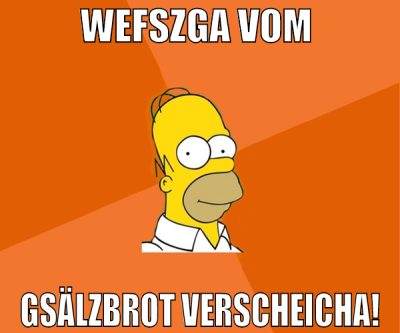 wefszga vom  gsälzbrot verscheicha!