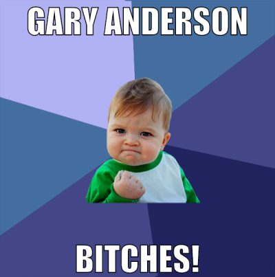 Gary Anderson bitches!