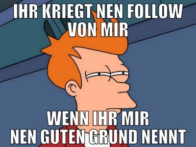 ihr kriegt nen follow von mir wenn ihr mir nen gut