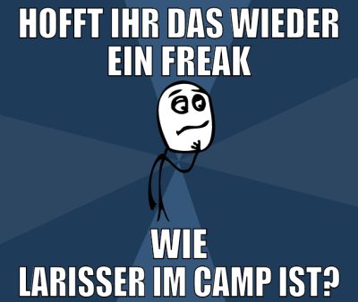 hofft ihr das wieder ein freak wie larisser im cam