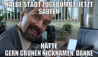 halbe stadt zugebombt. jetzt saufen hätte gern grü