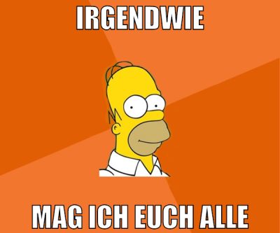 irgendwie mag ich euch alle