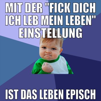 mit der "fick dich ich leb mein leben" einstellung