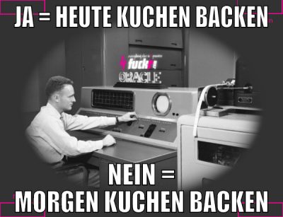 ja = heute kuchen backen nein = morgen kuchen back