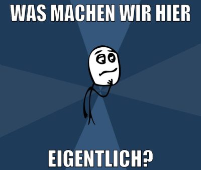 was machen wir hier eigentlich?
