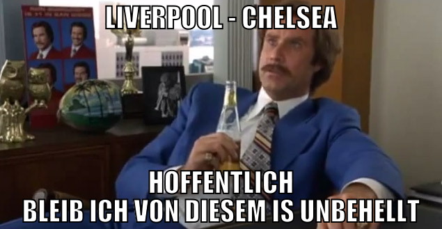Liverpool - Chelsea Hoffentlich bleib ich von dies