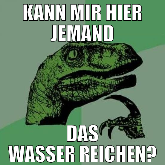 kann mir hier jemand das wasser reichen?
