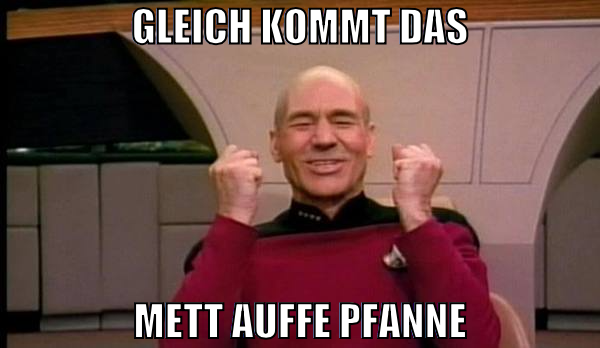 gleich kommt das mett auffe pfanne