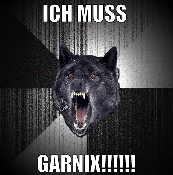 ich muss  garnix!!!!!!