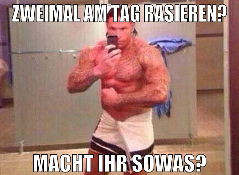 zweimal am tag rasieren? macht ihr sowas?