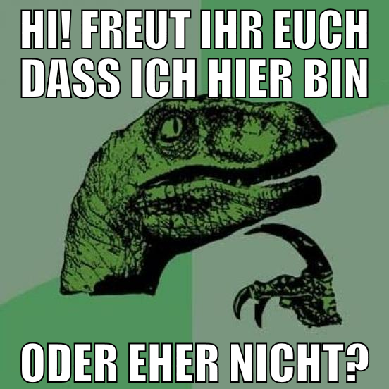 hi! freut ihr euch dass ich hier bin oder eher nic