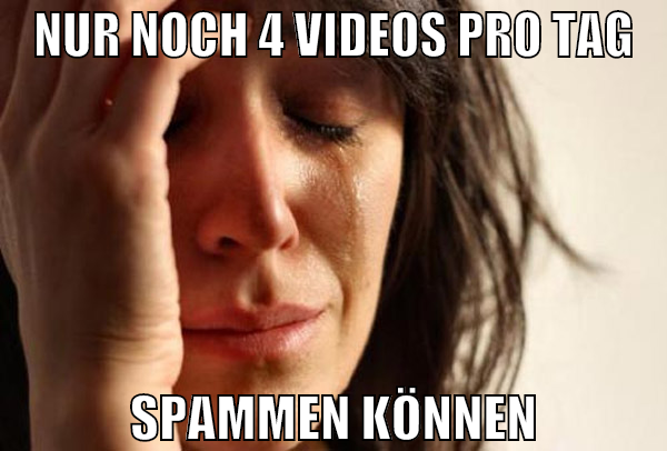 nur noch 4 videos pro tag spammen können