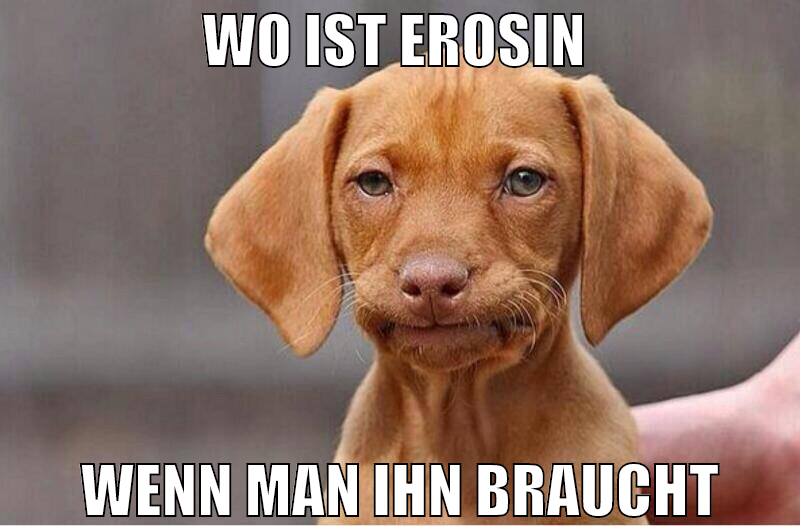 Wo ist erosin  wenn man ihn braucht