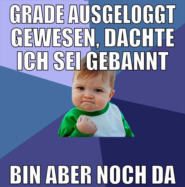 grade ausgeloggt gewesen, dachte ich sei gebannt b