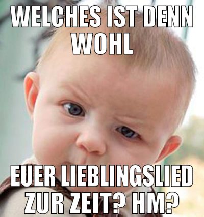 Welches ist denn wohl euer lieblingslied zur zeit?