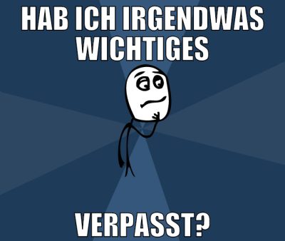 hab ich irgendwas wichtiges verpasst?
