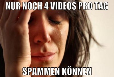 nur noch 4 videos pro tag spammen können