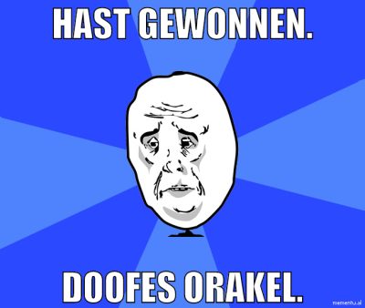 Hast gewonnen. Doofes Orakel.