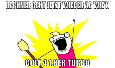 rechner geht jetzt wieder ab wie'N golf 4 1.8er tu