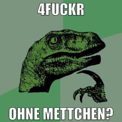 4fuckr ohne Mettchen?