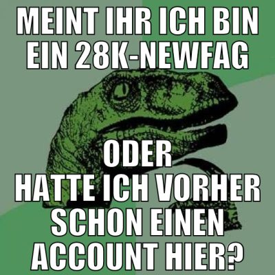 meint ihr ich bin ein 28k-newfag oder hatte ich vo