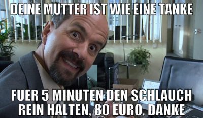 Deine Mutter ist wie eine Tanke Fuer 5 Minuten den