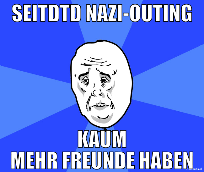 Seitdtd Nazi-Outing kaum mehr freunde haben