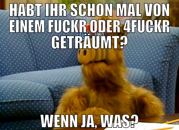 habt ihr schon mal von einem fuckr oder 4fuckr get