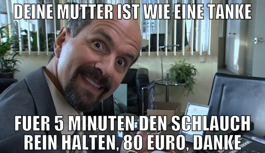 Deine Mutter ist wie eine Tanke Fuer 5 Minuten den