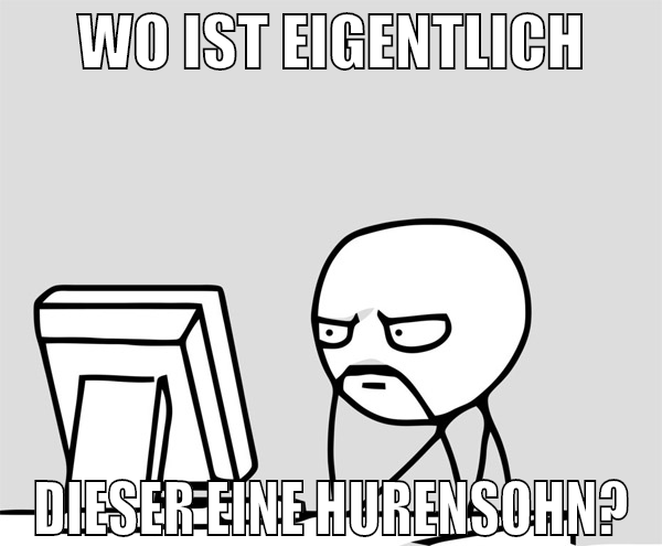 wo ist eigentlich dieser eine hurensohn?