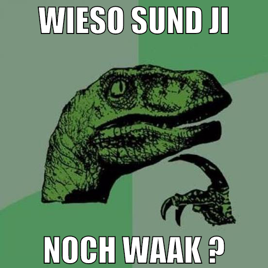 wieso sund ji noch waak ?