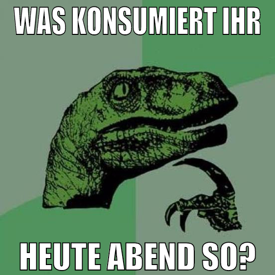 was konsumiert ihr heute abend so?