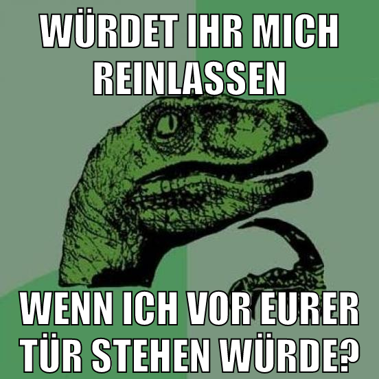 würdet ihr mich reinlassen wenn ich vor eurer tür stehen würde?