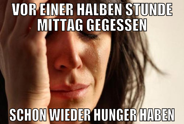 vor einer halben stunde mittag gegessen schon wied