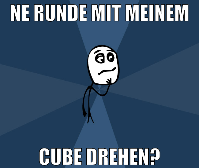 ne runde mit meinem cube drehen?