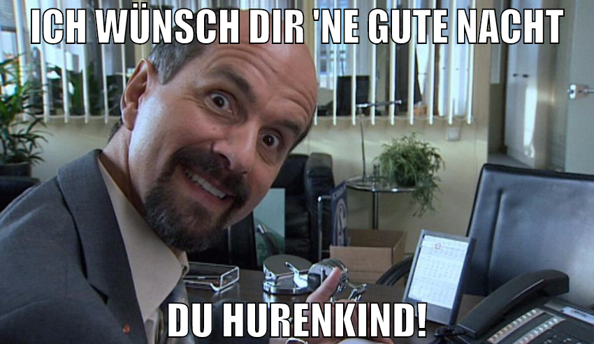 Ich wünsch dir 'ne gute Nacht Du Hurenkind!