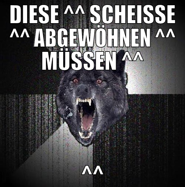 diese ^^ scheiße ^^ abgewöhnen ^^ müssen ^^ ^^