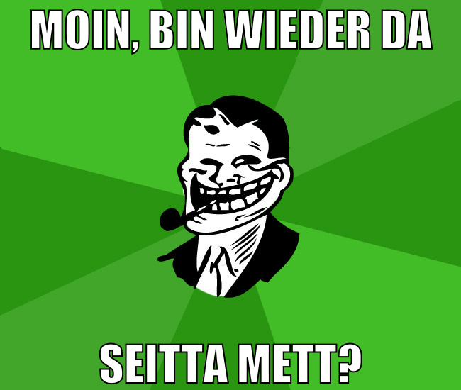 moin, bin wieder da seitta mett?