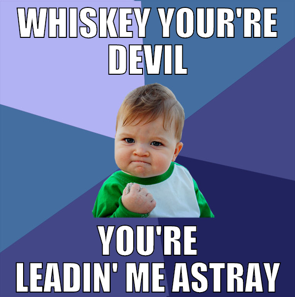 Whiskey your're devil you're leadin' me astray