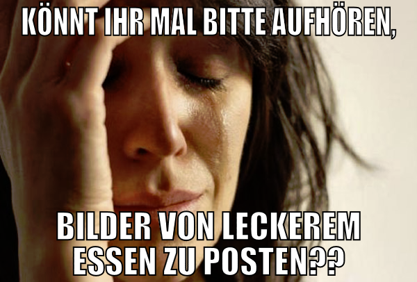 könnt ihr mal bitte aufhören, bilder von leckerem