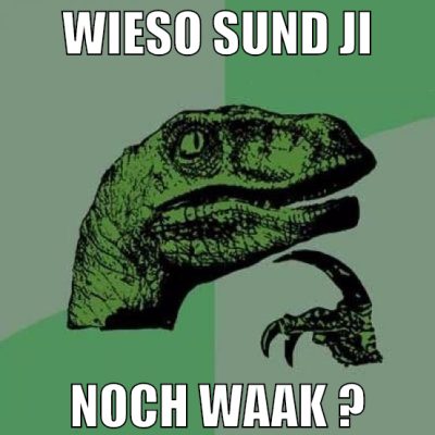 wieso sund ji noch waak ?