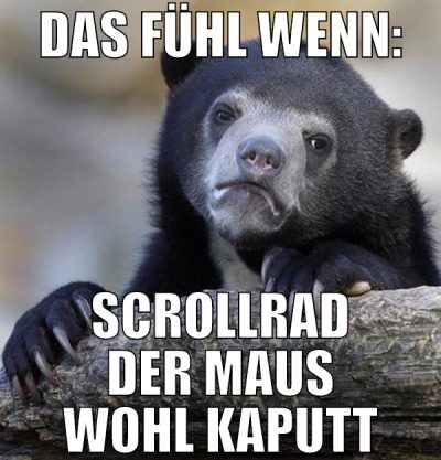 das fühl wenn: scrollrad der maus wohl kaputt