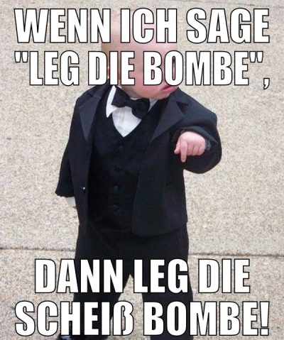 Wenn ich sage "leg die Bombe", dann leg die scheiß