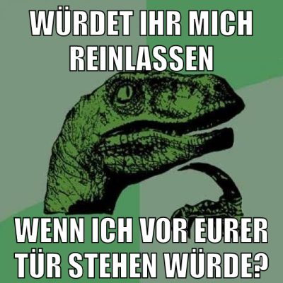 würdet ihr mich reinlassen wenn ich vor eurer tür stehen würde?