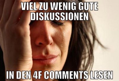 Viel zu wenig gute diskussionen in den 4f comments