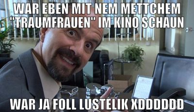 war eben mit nem mettchem "traumfrauen" im kino sc
